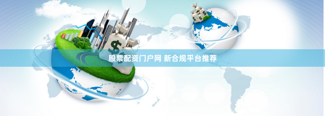 股票配资门户网 新合规平台推荐