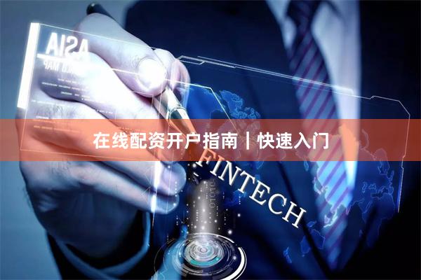 在线配资开户指南|快速入门