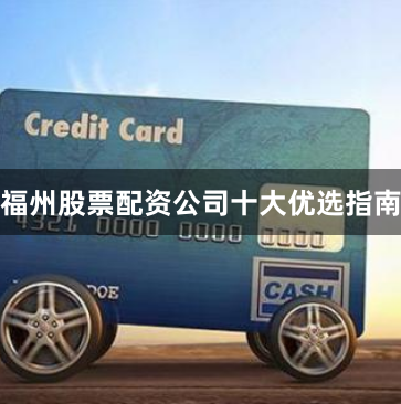 福州股票配资公司十大优选指南