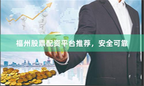 福州股票配资平台推荐，安全可靠