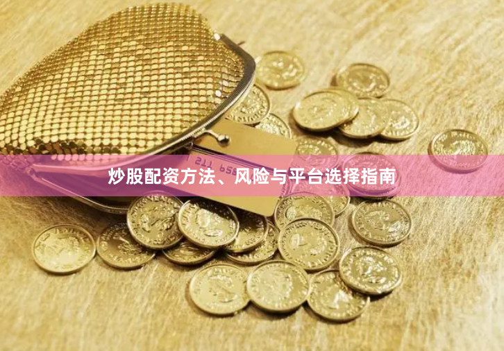炒股配资方法、风险与平台选择指南