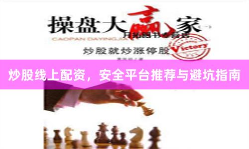 炒股线上配资，安全平台推荐与避坑指南