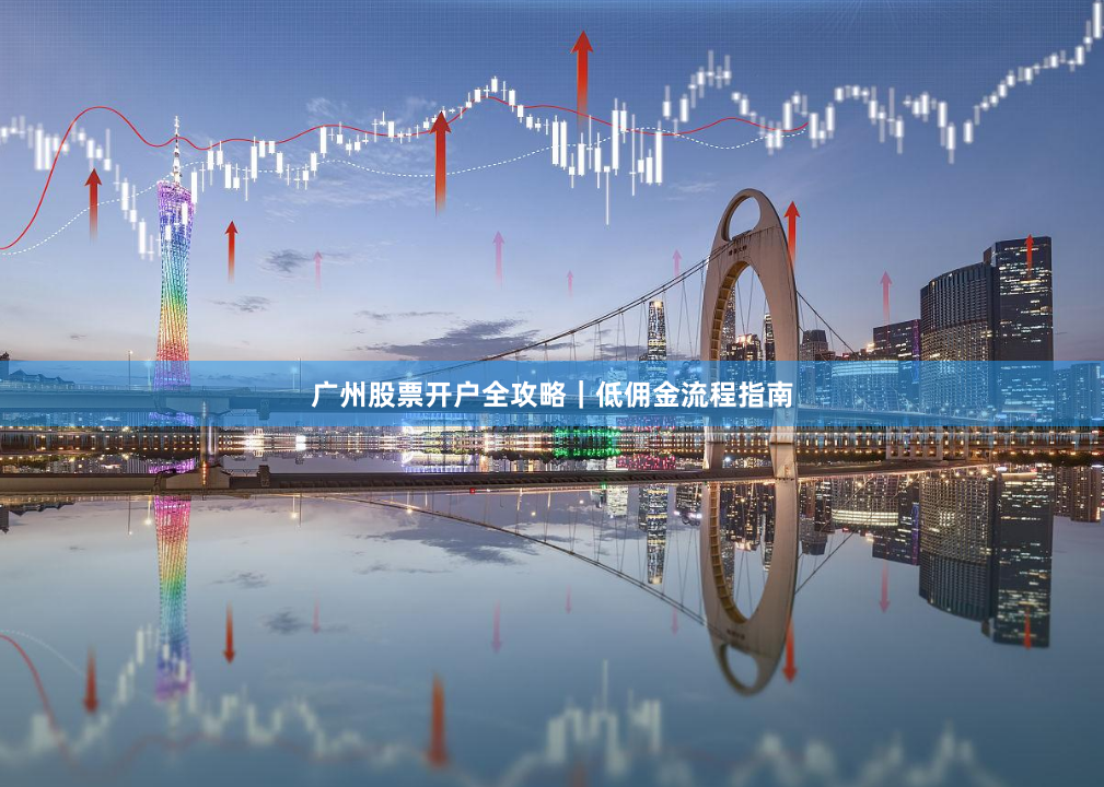 广州股票开户全攻略｜低佣金流程指南
