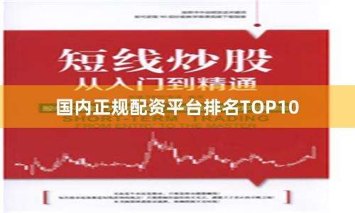 国内正规配资平台排名TOP10