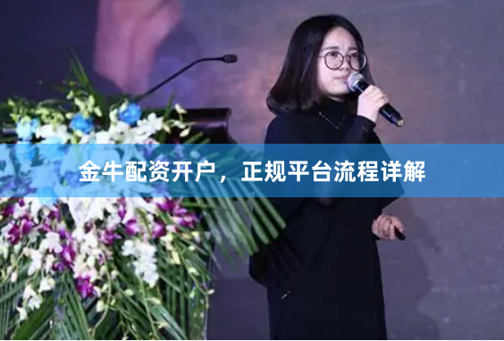 金牛配资开户，正规平台流程详解