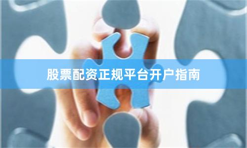 股票配资正规平台开户指南