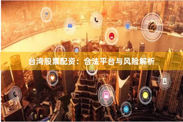 台湾股票配资：合法平台与风险解析