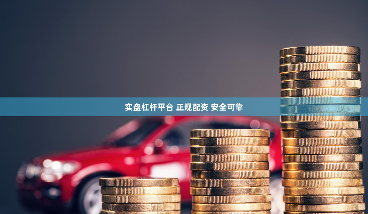 实盘杠杆平台 正规配资 安全可靠