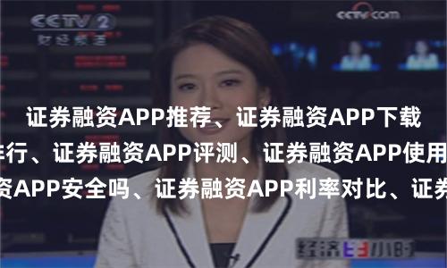 证券融资APP推荐、证券融资APP下载、证券融资APP排行、证券融资APP评测、证券融资APP使用教程、证券融资APP安全吗、证券融资APP利率对比、证券融资APP哪个好、证券融资APP新手指南、证券融资APP功能解析