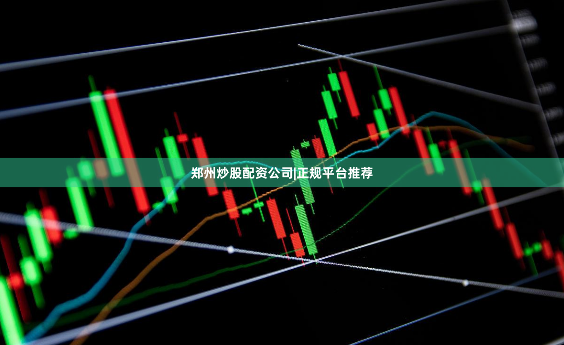 郑州炒股配资公司|正规平台推荐