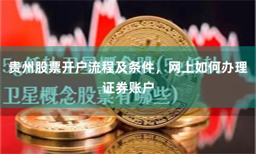 贵州股票开户流程及条件，网上如何办理证券账户