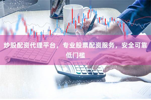 炒股配资代理平台，专业股票配资服务，安全可靠低门槛