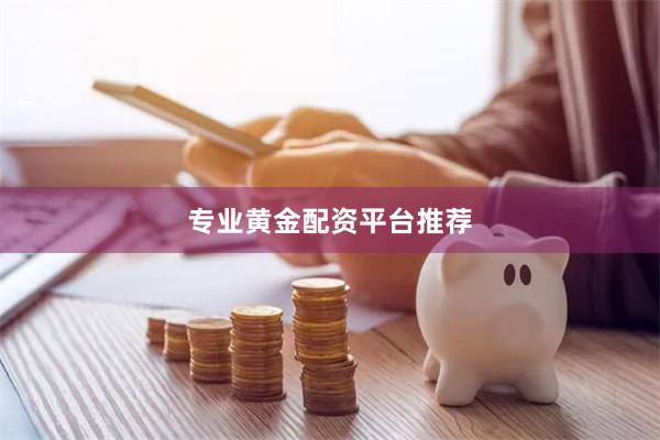 专业黄金配资平台推荐