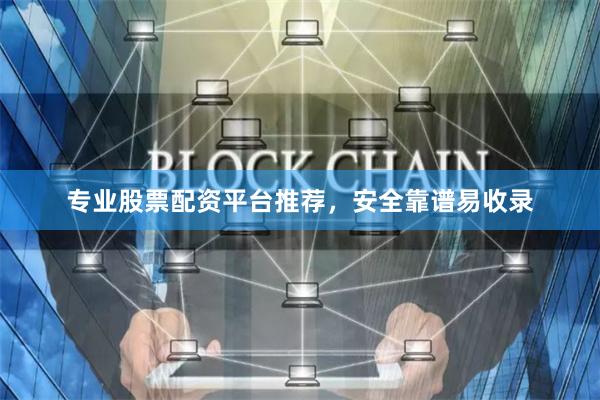 专业股票配资平台推荐,安全靠谱易收录