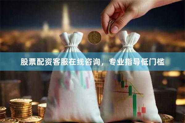 股票配资客服在线咨询，专业指导低门槛