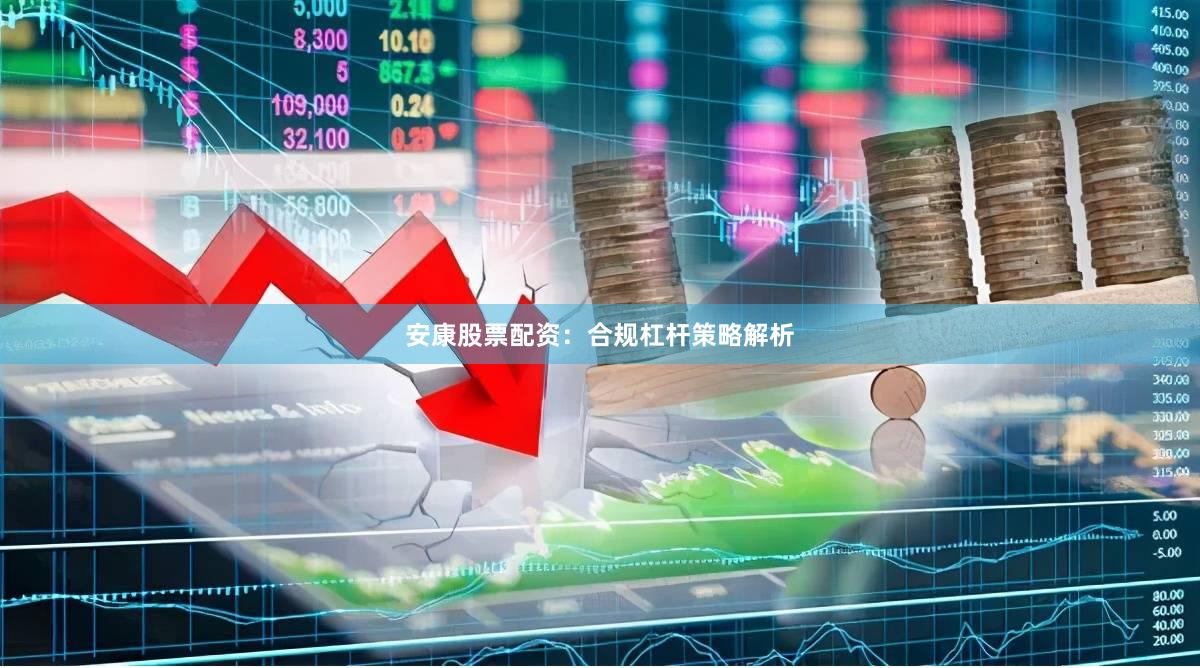 安康股票配资：合规杠杆策略解析