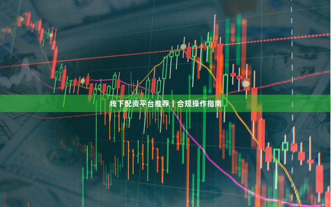线下配资平台推荐｜合规操作指南