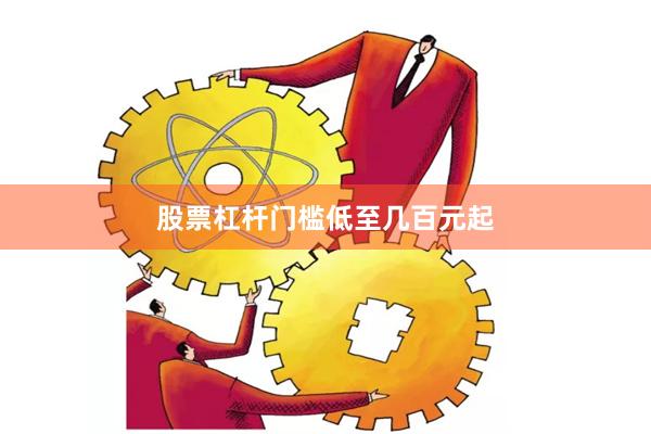 股票杠杆门槛低至几百元起