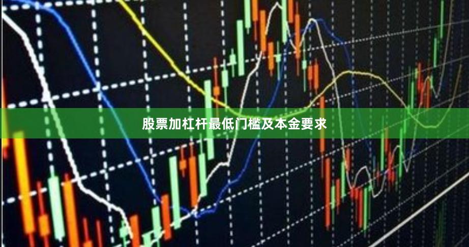 股票加杠杆最低门槛及本金要求