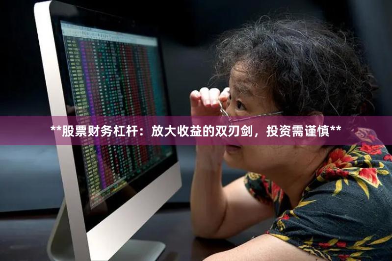 **股票财务杠杆：放大收益的双刃剑，投资需谨慎**