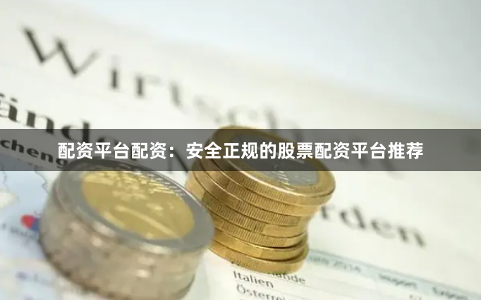 配资平台配资:安全正规的股票配资平台推荐