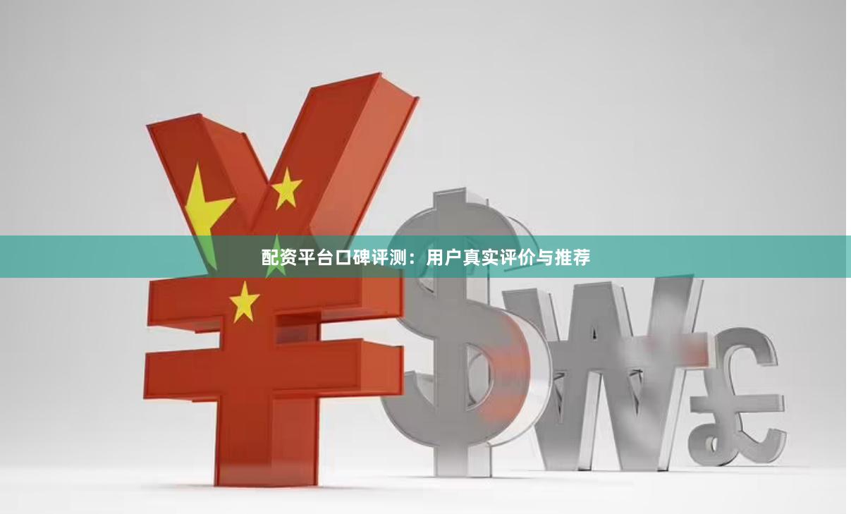 配资平台口碑评测：用户真实评价与推荐