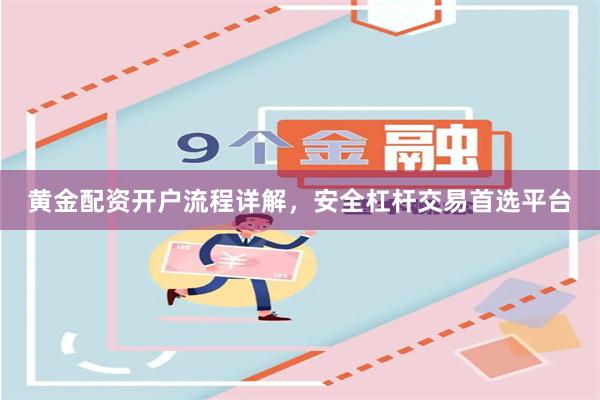 黄金配资开户流程详解，安全杠杆交易首选平台