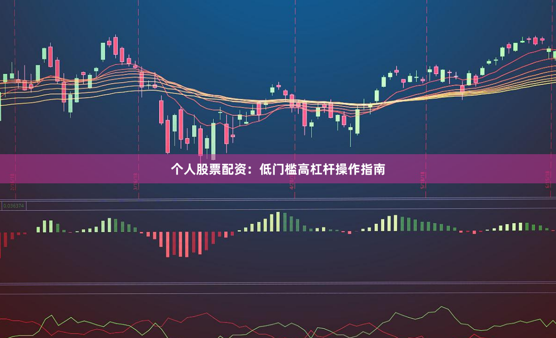 个人股票配资：低门槛高杠杆操作指南
