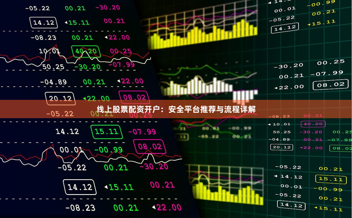 线上股票配资开户：安全平台推荐与流程详解