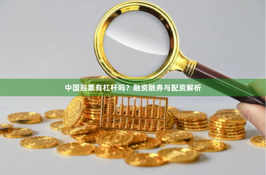 中国股票有杠杆吗？融资融券与配资解析